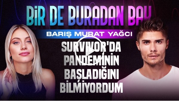BARIŞ MURAT YAĞCI | "SURVIVOR HIZLANDIRILMIŞ EĞİTİM GİBİYDİ" | SİNEM ÖKTEN | BİR DE BURADAN BAK #9