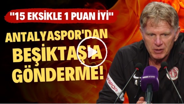 Antalyaspor'dan Beşiktaş'a gönderme! "15 eksikle 1 puan iyi"
