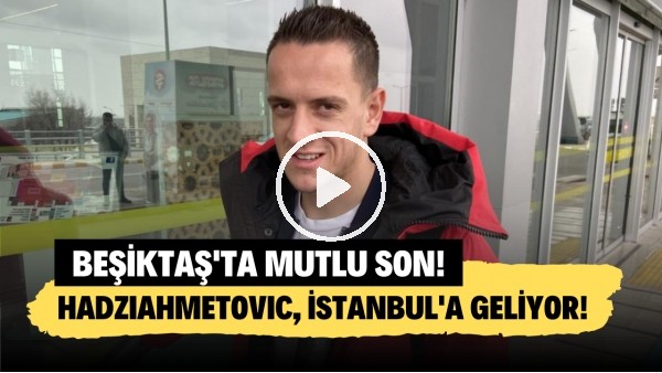 Hadziahmetovic, İstanbul'a geliyor! Beşiktaş'ta mutlu son! İşte ilk sözleri