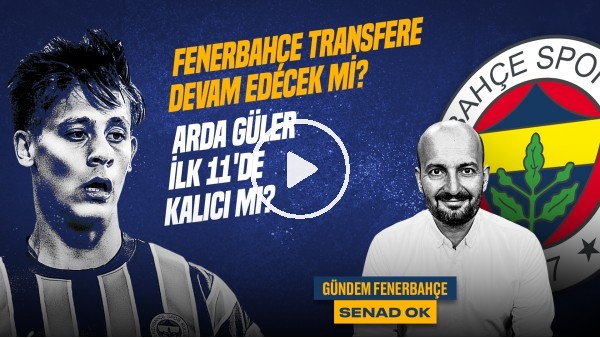 Senad Ok | Arda Güler, ADS - Fenerbahçe, Jorge Jesus, Jayden Oosterwolde | Gündem Fenerbahçe #35
