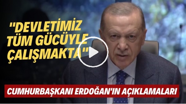 Cumhurbaşkanı Erdoğan'ın açıklamaları: "Devletimiz tüm gücüyle çalışmakta"