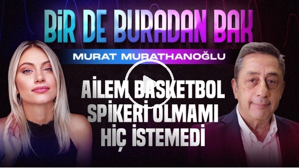 MURAT MURATHANOĞLU | "ESKİYE ORANLA YETENEKLİ BASKETBOLCU AZ" | SİNEM ÖKTEN | BİR DE BURADAN BAK #10