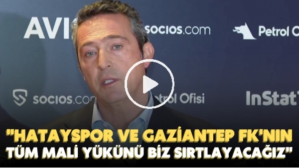 Ali Koç: Hatayspor ve Gaziantep FK'nın tüm mali yükünü biz sırtlayacağız.