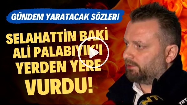 Selahattin Baki, Ali Palabıyık'ı yerden yere vurdu! Gündem yaratacak sözler!