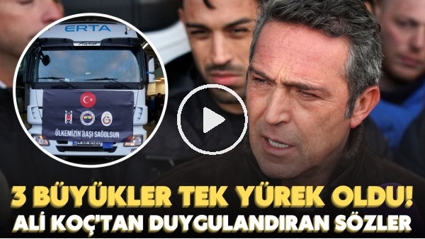 3 büyükler, depremzede vatandaşlarımız için tek yürek oldu! Ali Koç'tan duygulandıran sözler