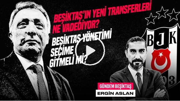 Ergin Aslan | Yönetim İstifa Sesleri, BJK Transferleri, Onur Bulut, Nur Çebi | Gündem Beşiktaş #37