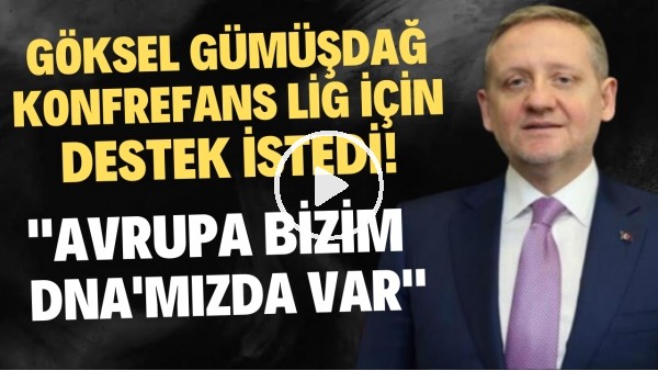 'Göksel Gümüşdağ, Konferans Ligi için destek istedi: "Avrupa bizim DNA'mızda var"