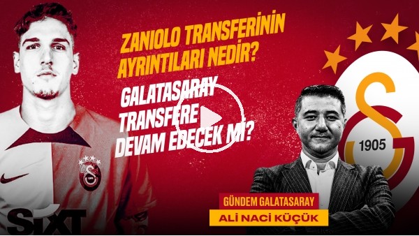 'Ali Naci Küçük | GS Transfer, Zaniolo Transferi, Muslera, Zakharyan, Alanya | Gündem Galatasaray #40