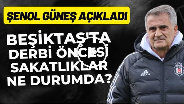 'Beşiktaş'ta derbi öncesi sakatlıklar ne durumda? Şenol Güneş açıkladı