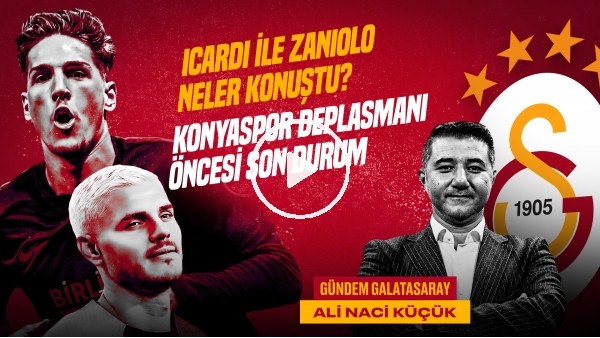 'Ali Naci Küçük | Zaniolo, Icardi, Torreira, Konya - GS Maçı, Firmino GS | Gündem Galatasaray #41
