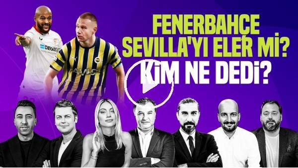 ERBATUR, VELİ YİĞİT, SİNEM ÖKTEN, SENAD OK | FENERBAHÇE, SEVILLA'YI ELER Mİ? | Kim, Ne Dedi?