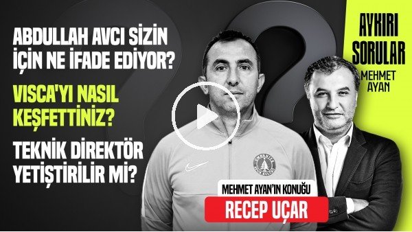 RECEP UÇAR | ABDULLAH AVCI MESLEK HAYATIMA DOKUNAN 1 NUMARALI İNSAN | AYKIRI SORULAR | MEHMET AYAN