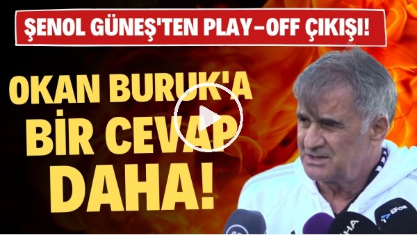 'Şenol Güneş'ten Okan Buruk'a bir cevap daha! Play-Off çıkışı!