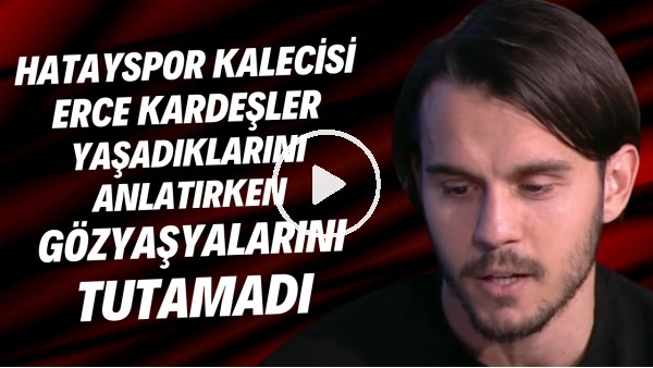 Hatayspor kalecisi Erce Kardeşler yaşadıklarını anlatırken gözyaşlarını tutamadı