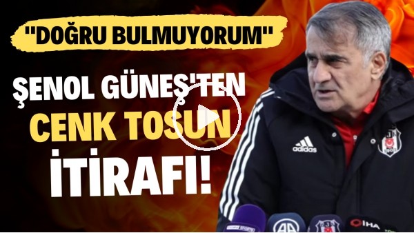 'Şenol Güneş'ten Cenk Tosun itirafı! "Doğru bulmuyorum"
