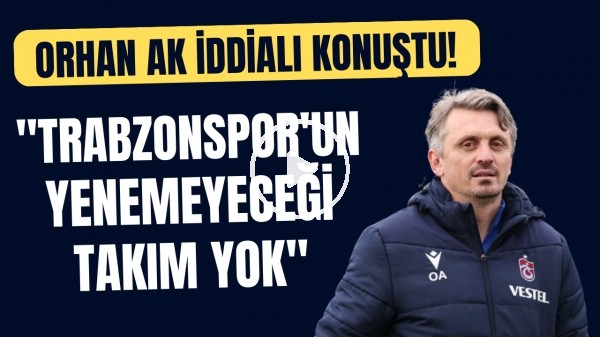 Orhan Ak iddialı konuştu! "Trabzonspor'un yenemeyeceği takım yok"