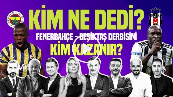 'ERBATUR, VELİ YİĞİT, SİNEM ÖKTEN, SENAD OK, M.AYAN | FENERBAHÇE - BEŞİKTAŞ DERBİSİ | Kim, Ne Dedi?