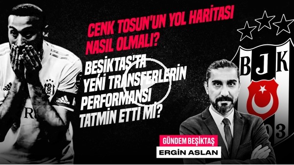 'Ergin Aslan | Cenk Tosun, Başakşehir - BJK, Onur Bulut, Maxim'in Performansı | Gündem Beşiktaş #38