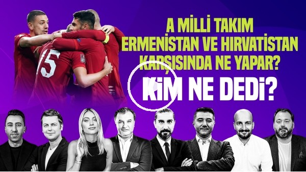 ERBATUR, VELİ YİĞİT, SİNEM ÖKTEN, M.AYAN | ERMENİSTAN, HIRVATİSTAN MAÇLARI NE OLUR? | Kim, Ne Dedi?