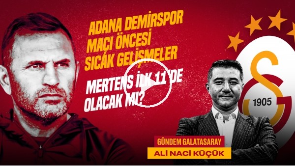 'Ali Naci Küçük | GS - ADS Maçı, Erden Timur & Zaniolo, Mertens, Okan Buruk | Gündem Galatasaray #42