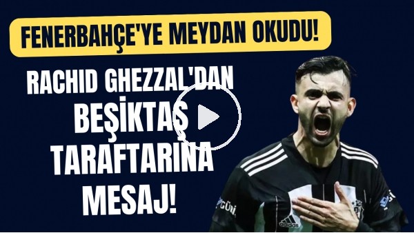 'Rachid Ghezzal'dan Beşiktaş taraftarına mesaj! Fenerbahçe'ye meydan okudu
