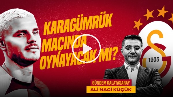 Ali Naci Küçük | Alanya 1-4 GS, Icardi, GS Transfer Gündemi, Zaniolo, Gomis | Gündem Galatasaray #43