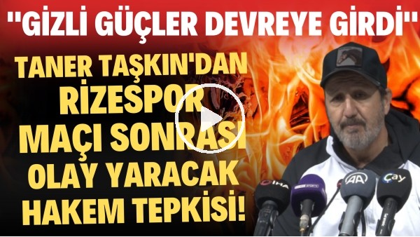 'Taner Taşkın'dan Rizespor maçı sonrası olay yaratacak hakem tepkisi! "Gizli güçler devreye girdi"