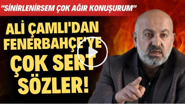 'Ali Çamlı'dan Fenerbahçe'ye çok sert tepki! "Sinirlenirsem çok ağır konuşurum"