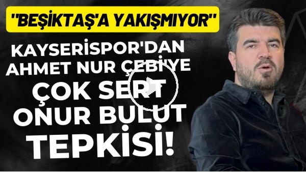 'Kayserispor'dan Ahmet Nur Çebi'ye çok sert Onut Bulut tepkisi! "Beşiktaş'a yakışmıyor"
