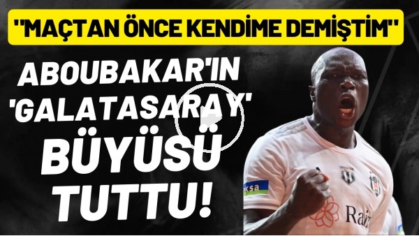 Aboubakar'ın 'Galatasaray' büyüsü tuttu! "Maçtan önce kendime demiştim"