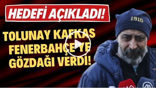 'Tolunay Kafkas, Fenerbahçe'ye gözdağı verdi! Hedefi açıkladı