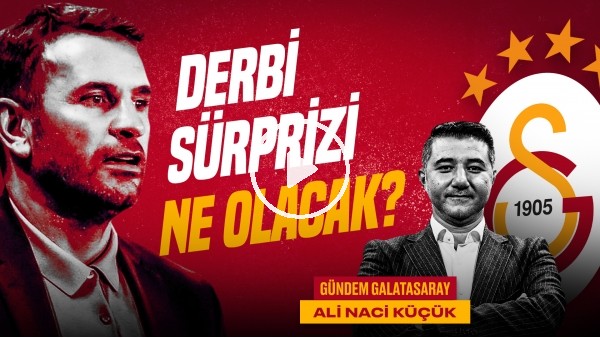 Ali Naci Küçük | BJK - GS Derbisi, Okan Buruk & Gomis, Karagümrük, Icardi | Gündem Galatasaray #45