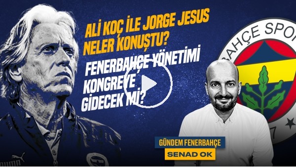 Senad Ok | Ali Koç & Jorge Jesus, FB 2-4 BJK, FB Kongre Kararı, Kayserispor | Gündem Fenerbahçe #41