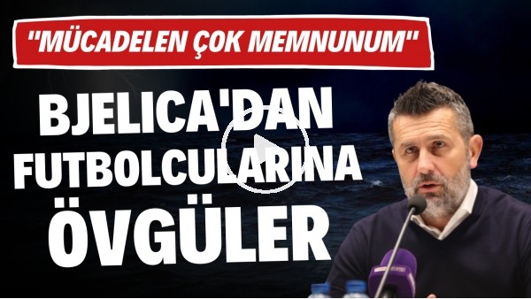 Nenad Bjelica'dan futbolcularına övgüler: "Mücadeleden çok memnunum"