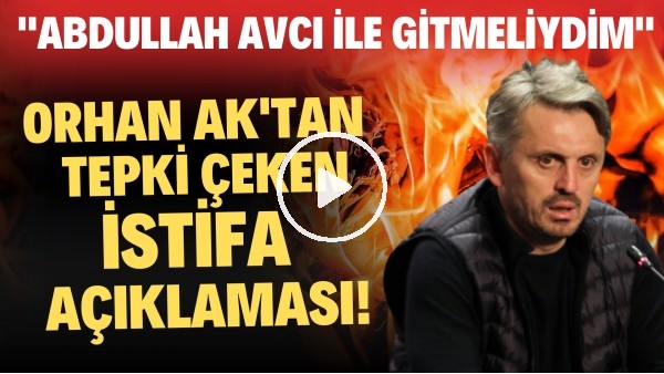 'Orhan Ak'tan tepki çeken istifa açıklaması! "Abdullah Avcı ile gitmeliydim"