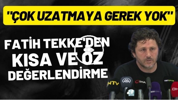 'Fatih Tekke'den kısa ve öz değerlendirme! "Çok uzatmaya gerek yok"