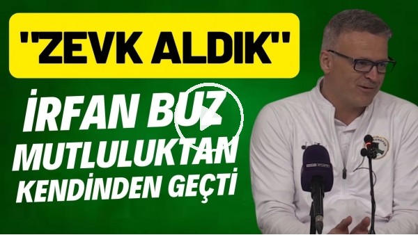 İrfan Buz mutluluktan kendinden geçti | "Zevk aldık"