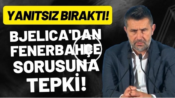 Nenad Bjelica'dan Fenerbahçe sorusuna tepki! Yanıtsız bıraktı