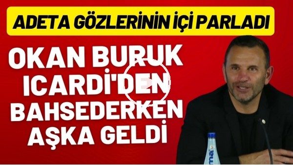 'Okan Buruk, Icardi'den bahsederken aşka geldi | Adeta gözlerinin içi parladı