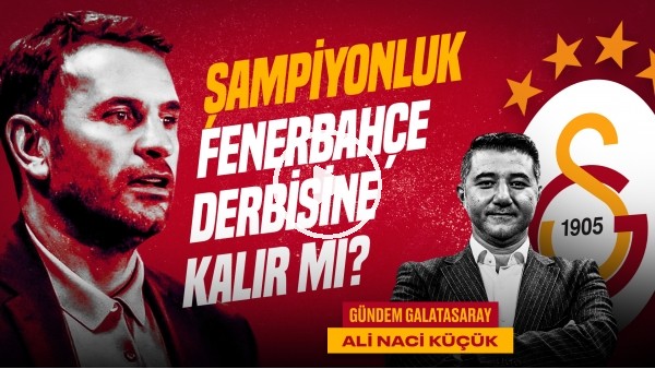 'Ali Naci Küçük | GS 1-0 Başakşehir, Okan Buruk, Kazımcan, GS Transfer, Mata | Gündem Galatasaray #47