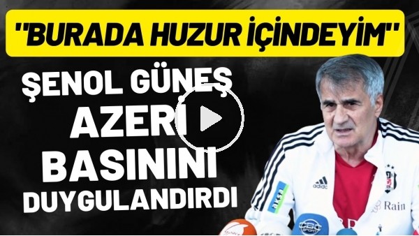 'Şenol Güneş, Azeri basınını duygulandırdı: "Burada huzur içindeyim"