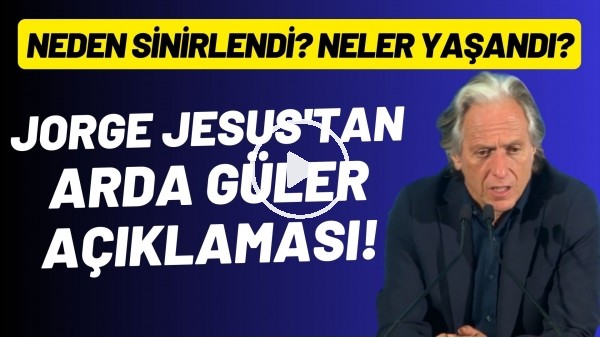 'Jorge Jesus, Arda Güler'in neden sinirlendiğini açıkladı