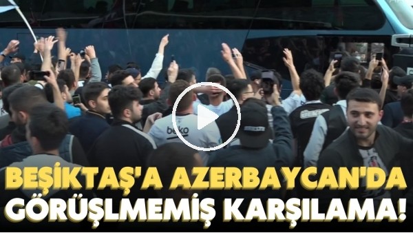 'Beşiktaş'a Azerbaycan'da görülmemiş karşılama! Taraftarlar sevinçten çıldırdı