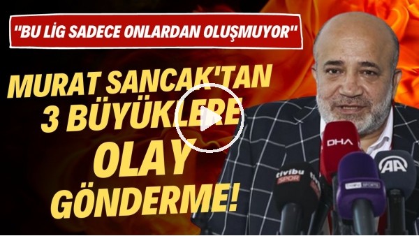 'Murat Sancak'tan 3 büyüklere olay gönderme! "Bu lig sadece onlardan oluşmuyor"