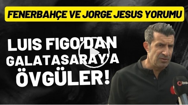 'Luis Figo'dan Galatasaray'a övgüler | Fenerbahçe ve jorge Jesus yorumu