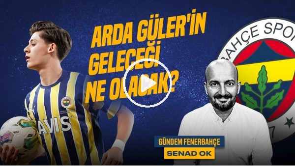 'Senad Ok | GS - FB Derbisi, Arda Güler, Jesus Gidiyor mu? FB - Sivas | Gündem Fenerbahçe #48