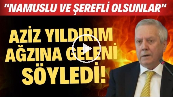 Aziz Yıldırım, Fenerbahçe Yöneticilerine ağzına geleni söyledi! "Namuslu ve şerefli olsunlar"