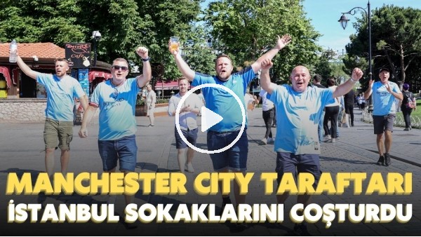 Manchester City taraftarı dev final öncesi İstanbul sokaklarını coşturdu