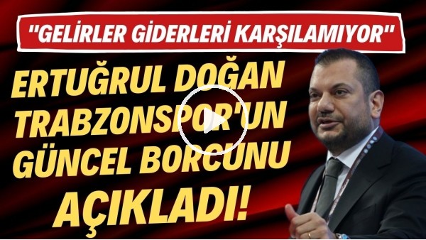 Ertuğrul Doğan, Trabzonspor'un güncel borcunu açıkladı! "Gelirler giderleri karşılamıyorr"