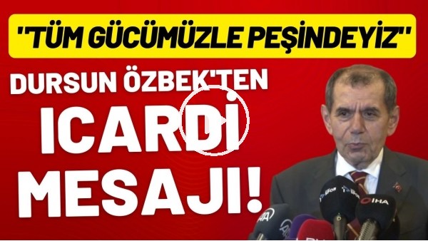 'Dursun Özbek'ten Icardi mesajı! "Tüm gücümüzle peşindeyiz"